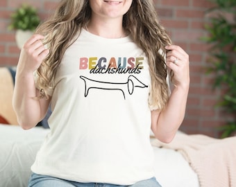 Because Dachshunds Unisex Jersey T-Shirt, Minimalist Doxie Shirt, Wiener Dog Tee, Weenie Dog T shirt, Dachshund Dog apparel, Dog Lover shirt