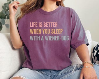 Dachshund Comfort Colors® Shirt, Life is better when you sleep with a wiener-dog T-Shirt, Funny Doxie Tee, Dachshund Mom T-shirt, Weenie Dog
