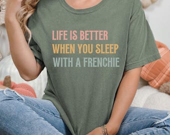 Frenchie Owner Comfort Colors® T-Shirt, Life Is Better When You Sleep With A Frenchie Tee,  Frenchie Mom Gift, French Bulldog Frenchie Shirt