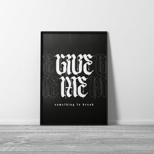Pode incluir: Pôster preto e branco com o texto "GIVE ME something to break" em uma fonte gótica.