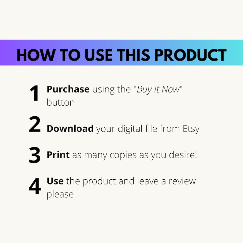 May include: A four-step guide on how to use a digital product purchased on Etsy. The steps are numbered 1 through 4 and include instructions to purchase using the "Buy it Now" button, download the digital file, print as many copies as desired, and use the product and leave a review.