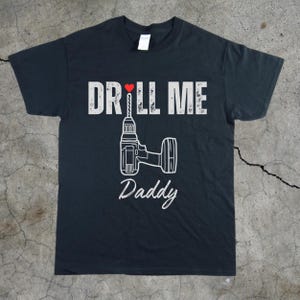 T-shirt en coton épais unisexe drôle DILF papa, chemise sexy fête des pères coquine, cadeau homme à tout faire pour mari, petit ami, fiancé - Drill Me Daddy