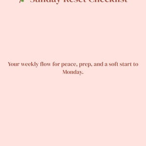 May include: A pale pink background with the text "Sunday Reset Checklist" in a brown serif font. Below, the text reads "Your weekly flow for peace, prep, and a soft start to Monday."