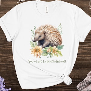 You've Got To Be Echidna Me Shirt, Funny Echidna Gift, Spiny Anteater Cute Animal Lover Shirt, Australian Wildlife Tee, Botanical Tee Gift