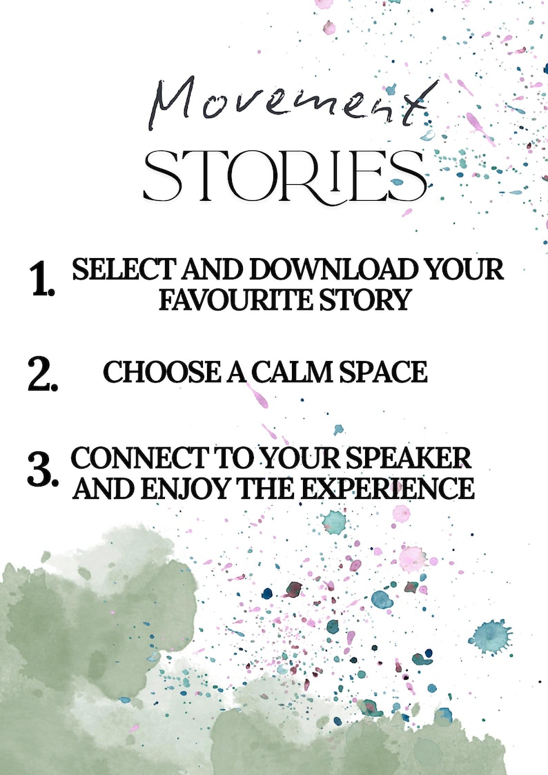 May include: A white background with colourful watercolour splashes. The image features the text "Movement STORIES" and three steps: Select and download your favourite story, choose a calm space, and connect to your speaker and enjoy.
