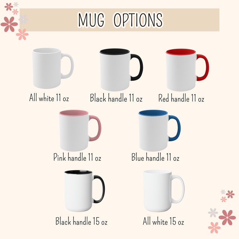 May include: Mug options: all white 11 oz, black handle 11 oz, red handle 11 oz, pink handle 11 oz, blue handle 11 oz, black handle 15 oz, all white 15 oz.
