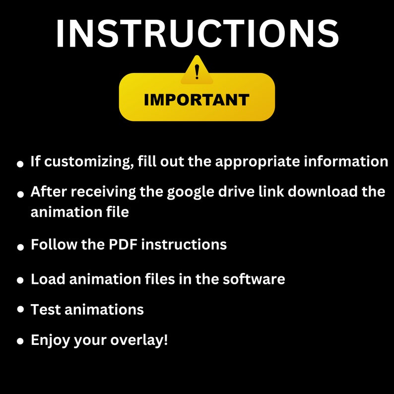 May include: A yellow sign with an exclamation point and the word "IMPORTANT" in black text. A black background with white text lists instructions for customizing and using an animation file. The instructions include downloading the file from Google Drive, following PDF instructions, loading animation files in software, testing animations, and enjoying the overlay.