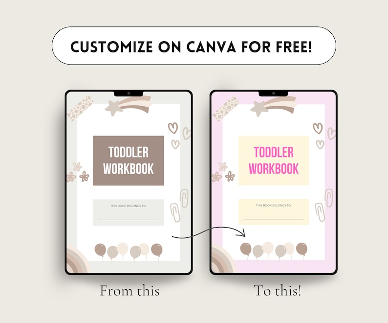 May include: A digital illustration of two tablet screens displaying a customisable toddler workbook cover. The left screen shows a brown cover with a rainbow, stars, and balloons. The right screen shows a pink cover with the same elements, but in a different colour scheme. The text on both covers reads "Toddler Workbook" and "This book belongs to".