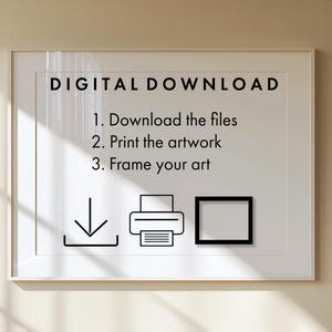 May include: A framed print with the words "DIGITAL DOWNLOAD" at the top. Below, instructions read: "1. Download the files, 2. Print the artwork, 3. Frame your art." Icons of a download arrow, printer, and frame are included.