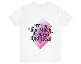 Empowering Slogan Tee: If I'm Too Much, Then Go Find Less - Unisex Jersey
