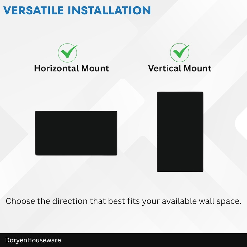 May include: Image showing two black rectangles, one horizontal and one vertical, with green checkmarks above them. Text reads "VERSATILE INSTALLATION" and "Horizontal Mount" and "Vertical Mount". The text "Choose the direction that best fits your available wall space" is also present.