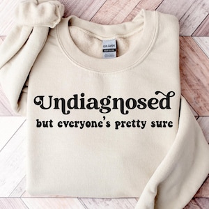Undiagnosed But Everyone&#39;s Pretty Sure Sweatshirt, Funny Mental Health Shirt, Sarcastic Tshirt, Funny Anxiety ADHD Sweater, Gag Gift Hoodie