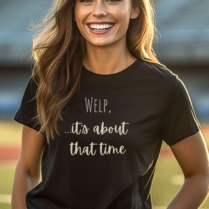 Puede incluir: Una camiseta negra con el texto "WELP, ... it's about that time" impreso en blanco.