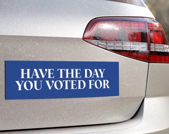 Have the Day You Voted For Magnet - Political Sticker, Anti-Trump Decal, Protest Magnet, Leftist Bumper Sticker
