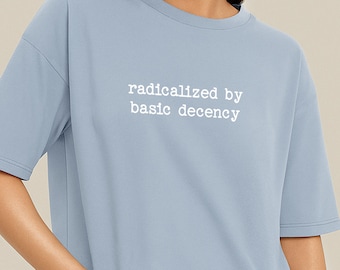 Radicalized by Basic Decency T-Shirt - Social Justice Tee