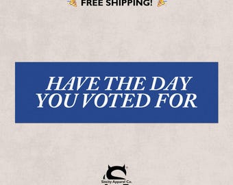 Have the Day You Voted For Magnet - Political Bumper Sticker