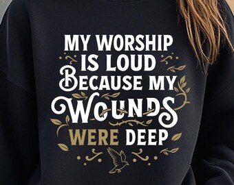 My Worship Is Loud Because My Wounds Were Deep SVG, Christian Shirt (Digital Download)