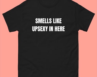 Smells Like UpSexy In Here T-Shirt, Funny What&#39;s Up Sexy Shirt