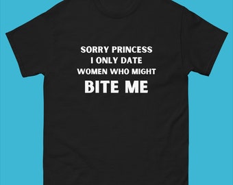 Sorry Princess I Only Date Women Who Might Bite Me T-Shirt, Funny Girlfriend Shirt, Funny Gift for Boyfriend Tee Shirt