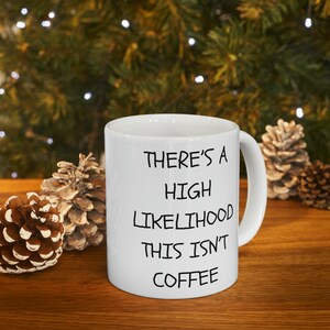 Funny Coffee Mug, Sarcastic Mug, There&#39;s a High Likelihood This Isn&#39;t Coffee Mug, 11oz Ceramic Mug, Office Coffee Mug, Adult Humor Gift Mug