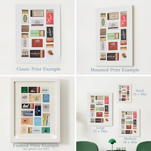 May include: Three examples of how to display a print of vintage matchbox labels. The first example shows a classic print, the second shows a mounted print, and the third shows a framed print. The framed print example shows a variety of matchbox labels with different designs and colors. The text "Framed Print Example (see options next slide)" is below the image. The text "Classic Print Example" is below the first image. The text "Mounted Print Example" is below the second image. The text "Large 21 x 28in" is below the third image. The text "Small 12 x 16in" is below the fourth image. The text "Medium 18 x 24in" is below the fifth image.