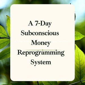 May include: A cream-colored rectangle with rounded corners displays the text "A 7-Day Subconscious Money Reprogramming System" in a dark, elegant font. The background is a blurred image of green leaves.