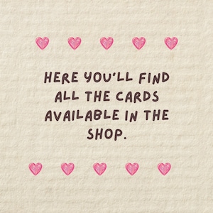 Pu&ograve; includere: Un biglietto color crema con cuori rosa e la scritta "HERE YOU'LL FIND ALL THE CARDS AVAILABLE IN THE SHOP." I cuori sono distribuiti uniformemente intorno al testo.