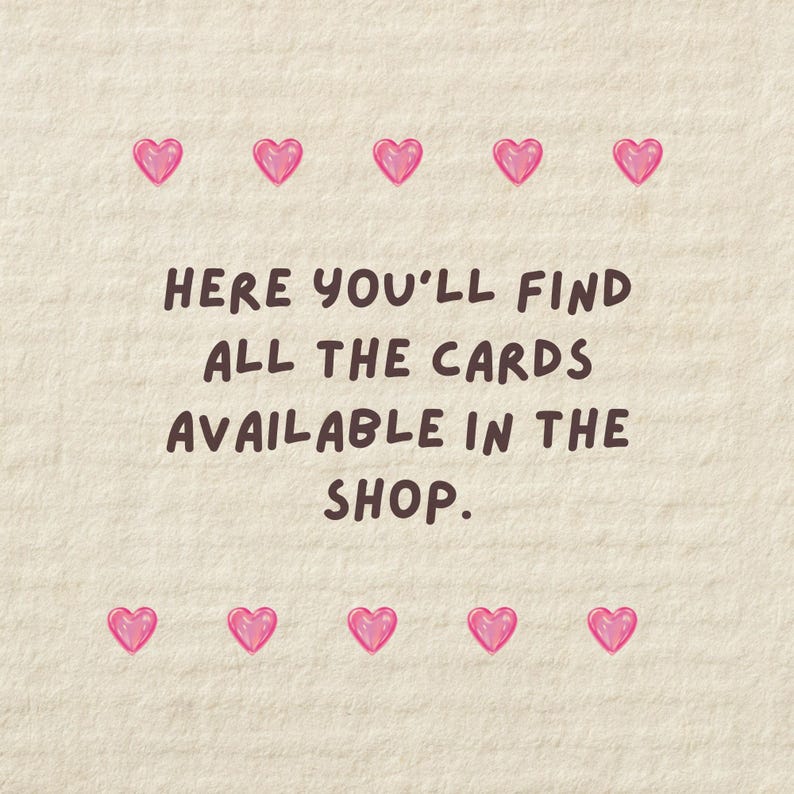 Pu&ograve; includere: Un biglietto color crema con cuori rosa e la scritta "HERE YOU'LL FIND ALL THE CARDS AVAILABLE IN THE SHOP." I cuori sono distribuiti uniformemente intorno al testo.