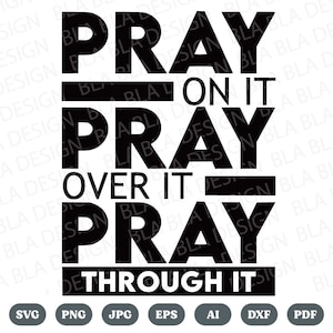 May include: Black and white graphic design with the words "PRAY ON IT, PRAY OVER IT, PRAY THROUGH IT". Below the text are file type icons: SVG, PNG, JPG, EPS, AI, and DXF.