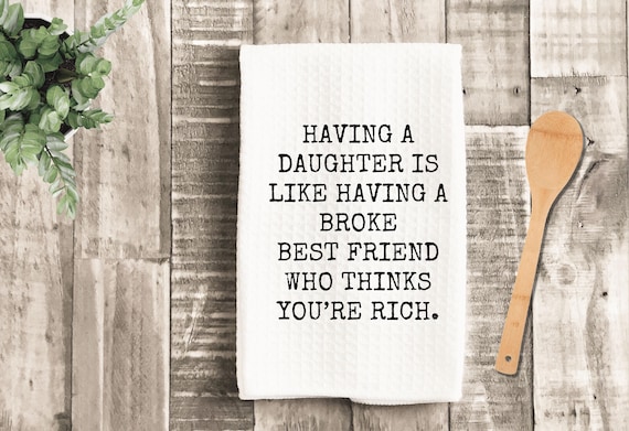 Having a Daughter is like having a broke best friend who thinks you're rich Kitchen Towel | Mother's Day Gift | Housewarming | Parent Humor