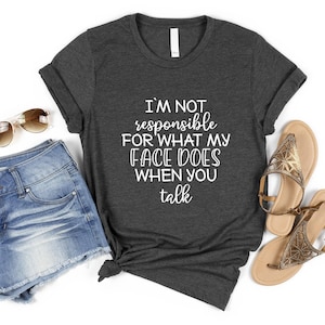 Funny Shirt, I'm Not Responsible For What My Face Does When You Talk T-Shirt, Responsible Quote Shirt,Sarcastic Tee, Smartass Shirt, Funny image 1