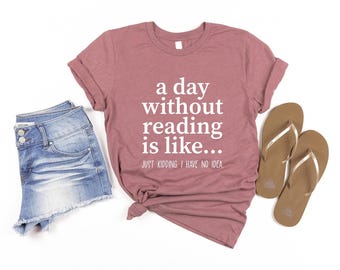 A Day Without Reading Shirt, Funny Book Lover Gift, Teacher Reading Tee, Bookish Shirt, Gift For Bookworm, Book Lover Shirt, Reading Shirt