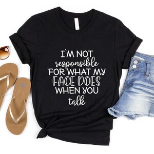 Funny Shirt, I'm Not Responsible For What My Face Does When You Talk T-Shirt, Responsible Quote Shirt,Sarcastic Tee, Smartass Shirt, Funny image 5