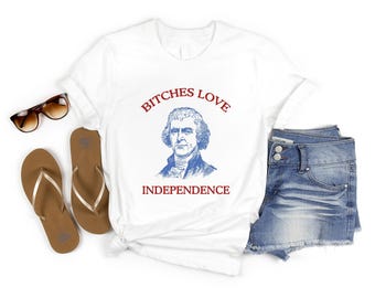 Bitches Love Independence Shirt, Thomas Jefferson Funny 4th of July Shirt, Independence Day Shirt, Memorial Day, Freedom Shirt