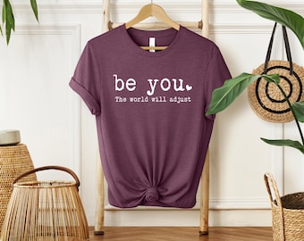 Be You The World Will Adjust Shirt, Inspirational Women's Shirt, Feminist Shirt,  Positive Gift Idea, Encouraging Shirt, Love Yourself
