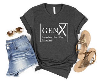 Gen X Raised On Hose Water And Neglect T-Shirt, Sarcastic Shirt, Humorous T Shirt, Inspired Shirt, Funny Quotes Shirt, Funny Saying Shirt