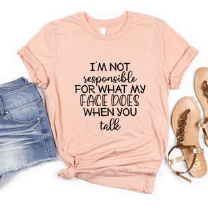 Funny Shirt, I'm Not Responsible For What My Face Does When You Talk T-Shirt, Responsible Quote Shirt,Sarcastic Tee, Smartass Shirt, Funny image 3