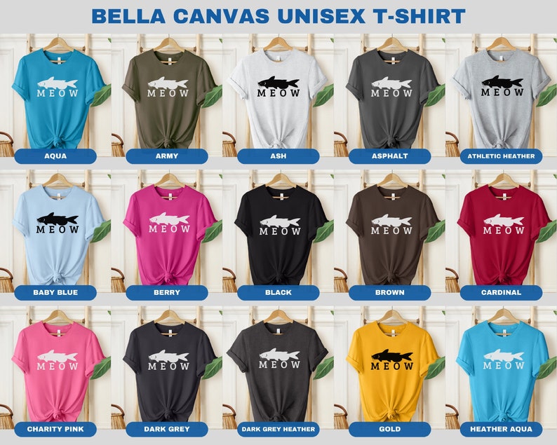 May include: A Bella Canvas unisex t-shirt featuring a white silhouette of a fish with the word "MEOW" printed in white. The shirt is shown in 15 different colors: aqua, army, ash, asphalt, athletic heather, baby blue, berry, black, brown, cardinal, charity pink, dark grey, dark grey heather, gold, and heather aqua.