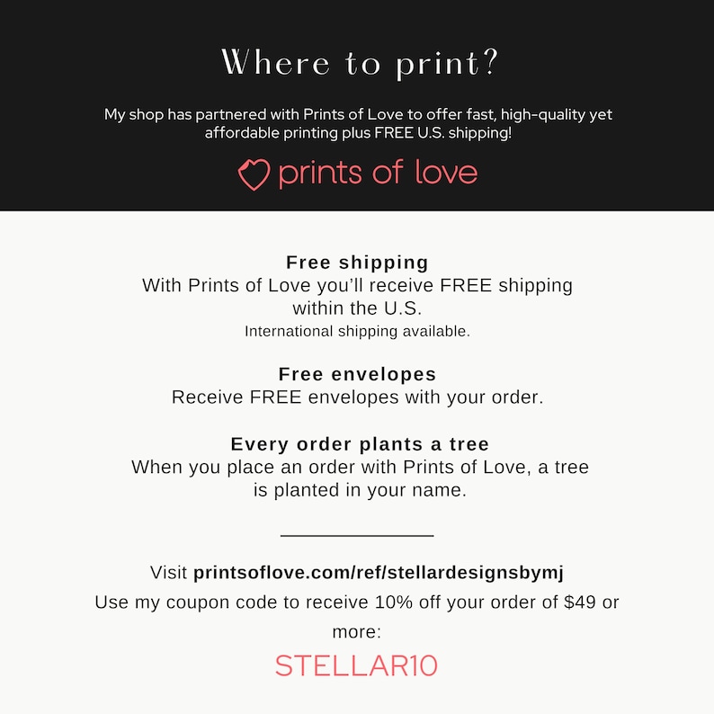 May include: A graphic with the text "Where to print?" and a pink heart with the text "prints of love". The graphic also includes information about free shipping, free envelopes, and a tree planting program with every order. The text "Visit printsoflove.com/ref/stellardesignsbymj" is included, along with a coupon code for 10% off orders of &pound;49 or more.