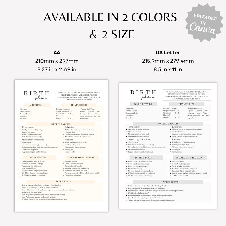 May include: A printable birth plan template in two sizes, A4 (8.27 x 11.69 inches) and US Letter (8.5 x 11 inches). The template includes sections for basic details, health information, during labor, during birth, in case of c-section, and after birth. The template is editable in Canva.