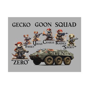 May include: A digital illustration features the text "GECKO GOON SQUAD" above cartoon geckos and a military vehicle. Each gecko is armed and labeled with a name: Zero, Frisky, Uriah, Charlie, Kaiden, and Shorty. The vehicle has the word "GIVEN" on its side.