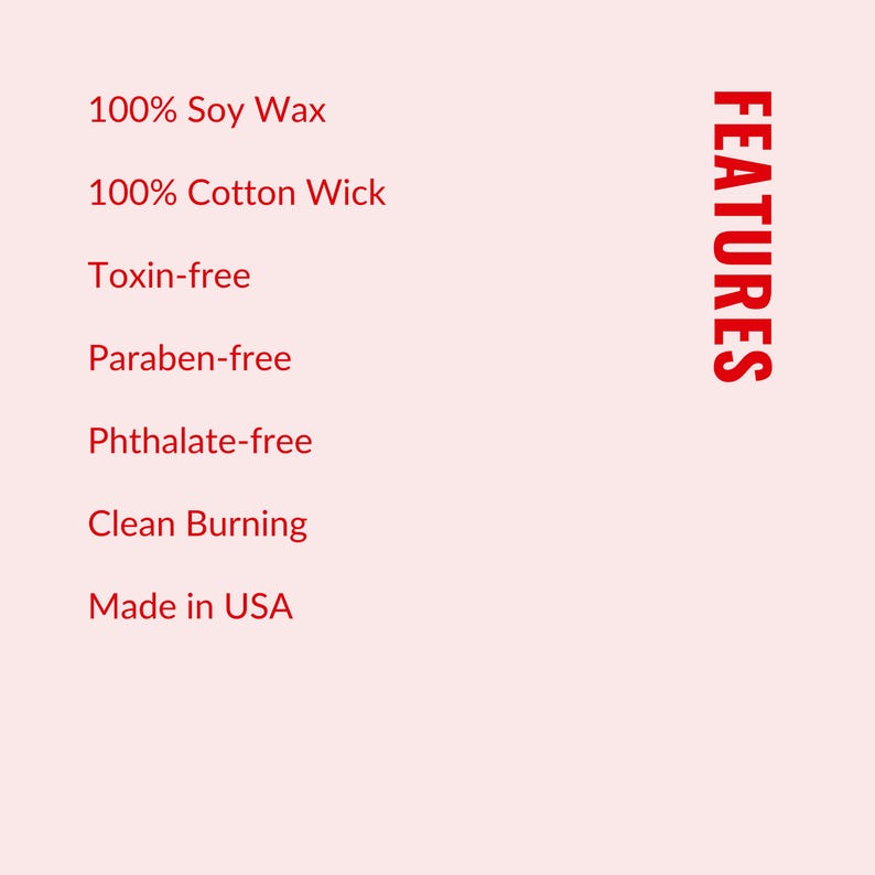 a list of features for a product, including 100% Soy Wax, 100% Cotton Wick, Toxin-free, Paraben-free, Pththalate-free, and Clean Burning. The list is presented in a clear, organized manner, with each feature described in a separate line. The image does not contain any redundancy or vague descriptions, and it focuses on providing specific information about the product's features.
