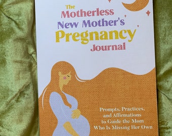 The Motherless New Mother's Pregnancy Journal: Prompts, Practices, and Affirmations to Guide the Mom Who Is Missing Her Own
