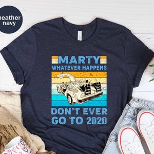 Marty Whatever Happens Don&#39;t Ever Go to 2020 Unisex T-shirt, Back To The Future Tee, Back To The Future Shirt, Bad Recommended 2020 Tee