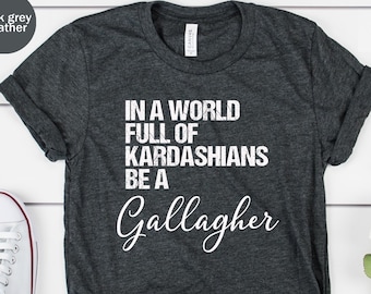 Kardashians Unisex T-shirt, Frank Gallagher Shirt, Sarcastic Tee, In A World Full Of Kardashian Be A Gallagher, Gallagher Shirt, Womens Tee