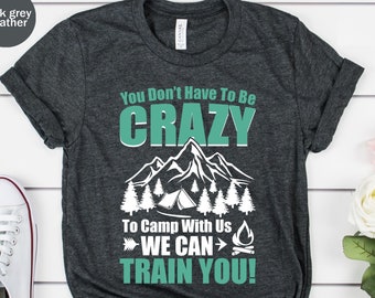 Camping T-Shirt, Camper Shirt, Sie müssen nicht verrückt sein, um mit uns Unisex T-Shirt zu kampieren, glücklicher Camper, Camping Geschenke, Familien Camping T-Shirt