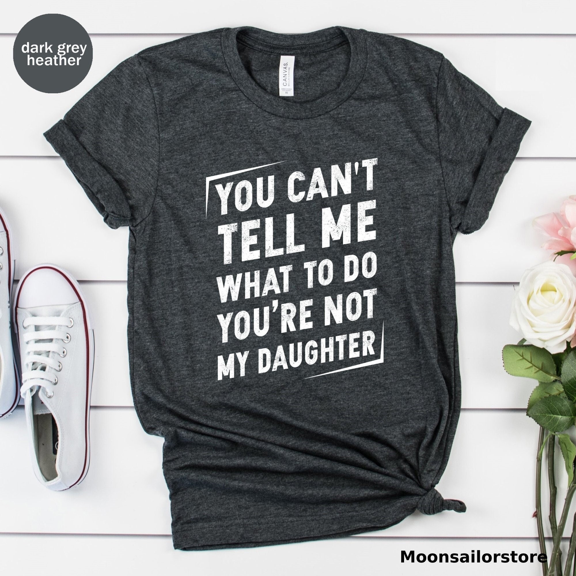 You Can't tell me What To Do You Are Not My Daughter Unisex T-shirt, Dad Shirt, Fathers Day Shirt, Funny Mens Shirt, Funny Dad Shirt