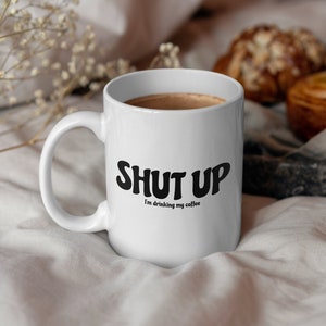 Shut Up I&#39;m Drinking My Coffee Mug, Ceramic Mug, Funny Mug, Sarcastic Mug, Unique Gift for Her, Unique Gift for Him, Coffee Lover, Bday Gift