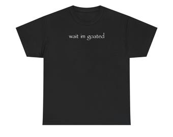 Wait I&#39;m goated T-Shirt
