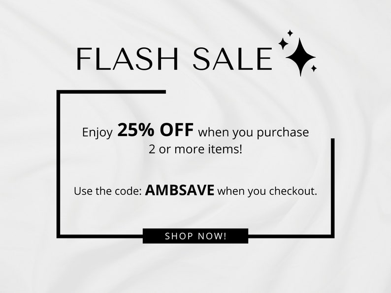 May include: A white background with black text that reads "FLASH SALE" with a black starburst graphic. The text below reads "Enjoy 25% OFF when you purchase 2 or more items! Use the code: AMBSAVE when you checkout. SHOP NOW!"
